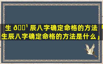 生 🌹 辰八字确定命格的方法「生辰八字确定命格的方法是什么」